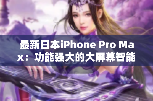 最新日本iPhone Pro Max：功能强大的大屏幕智能手机