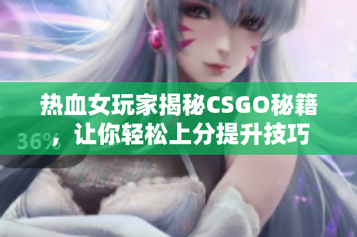 热血女玩家揭秘CSGO秘籍，让你轻松上分提升技巧