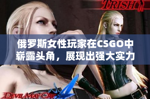 俄罗斯女性玩家在CSGO中崭露头角，展现出强大实力