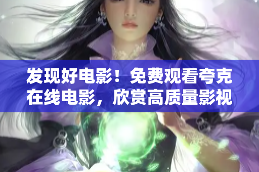 发现好电影！免费观看夸克在线电影，欣赏高质量影视作品