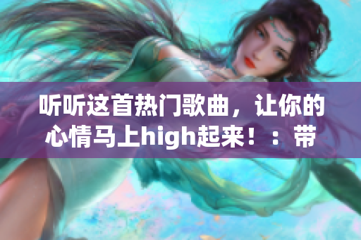 听听这首热门歌曲，让你的心情马上high起来！：带有积极气息的轻松音乐重温旧时光