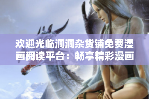 欢迎光临洞洞杂货铺免费漫画阅读平台：畅享精彩漫画作品！