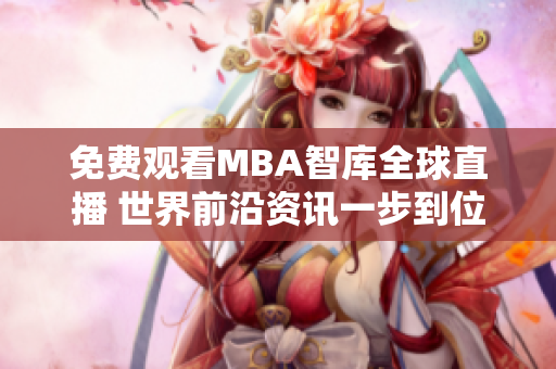 免费观看MBA智库全球直播 世界前沿资讯一步到位