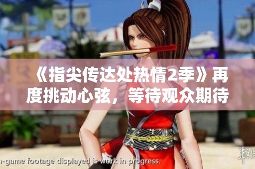 《指尖传达处热情2季》再度挑动心弦，等待观众期待泪目燃情 