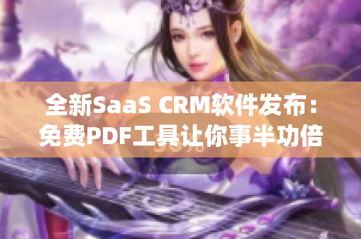 全新SaaS CRM软件发布：免费PDF工具让你事半功倍(1)