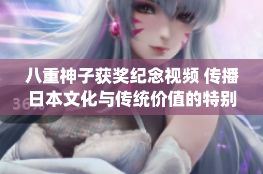 八重神子获奖纪念视频 传播日本文化与传统价值的特别奖励展示(1)
