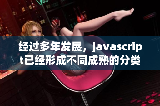 经过多年发展，javascript已经形成不同成熟的分类