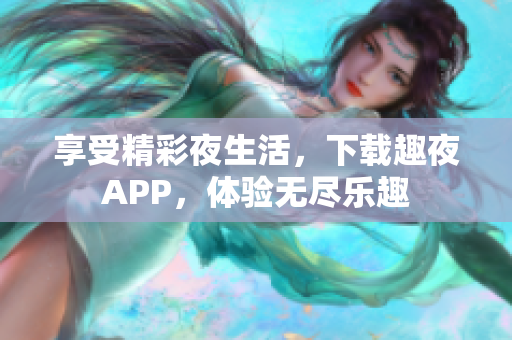 享受精彩夜生活，下载趣夜APP，体验无尽乐趣