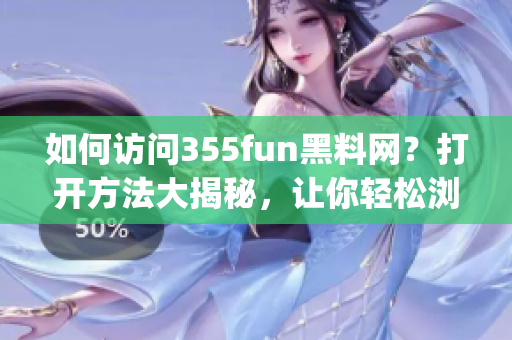 如何访问355fun黑料网？打开方法大揭秘，让你轻松浏览！(1)