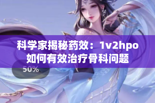 科学家揭秘药效：1v2hpo如何有效治疗骨科问题