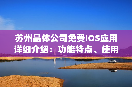 苏州晶体公司免费IOS应用详细介绍：功能特点、使用方法和用户评价(1)