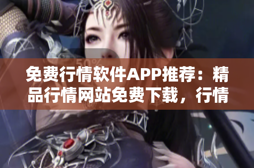 免费行情软件APP推荐：精品行情网站免费下载，行情资讯一手掌握