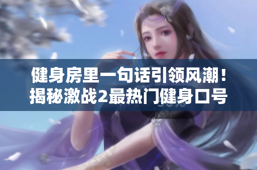 健身房里一句话引领风潮！揭秘激战2最热门健身口号！