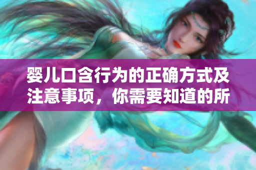 婴儿口含行为的正确方式及注意事项，你需要知道的所有信息
