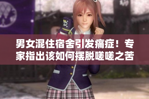 男女混住宿舍引发痛症！专家指出该如何摆脱嗟嗟之苦
