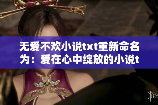 无爱不欢小说txt重新命名为：爱在心中绽放的小说txt