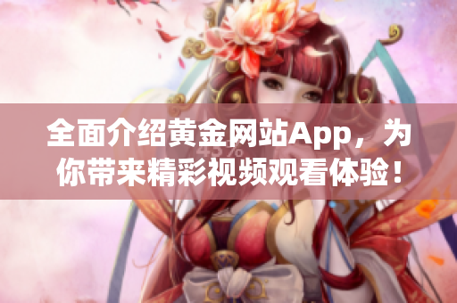 全面介绍黄金网站App，为你带来精彩视频观看体验！