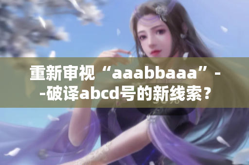 重新审视“aaabbaaa”--破译abcd号的新线索？