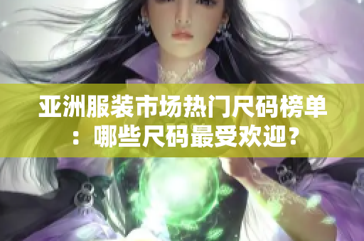 亚洲服装市场热门尺码榜单：哪些尺码最受欢迎？