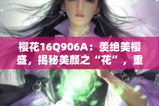 樱花16Q906A：羡绝美樱盛，揭秘美颜之“花”，重磅登场！