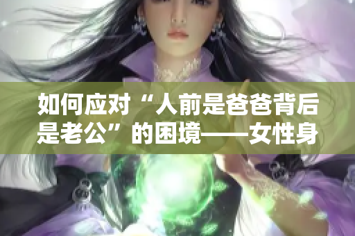 如何应对“人前是爸爸背后是老公”的困境——女性身份的探索