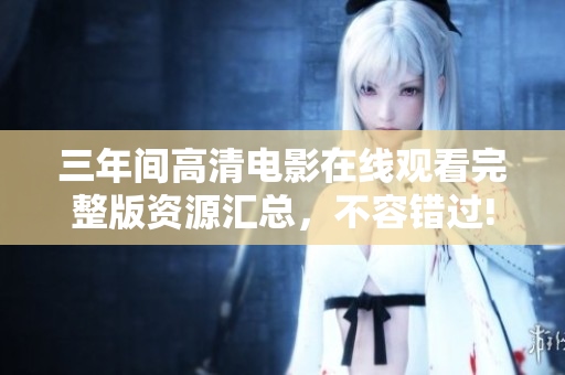 三年间高清电影在线观看完整版资源汇总，不容错过!