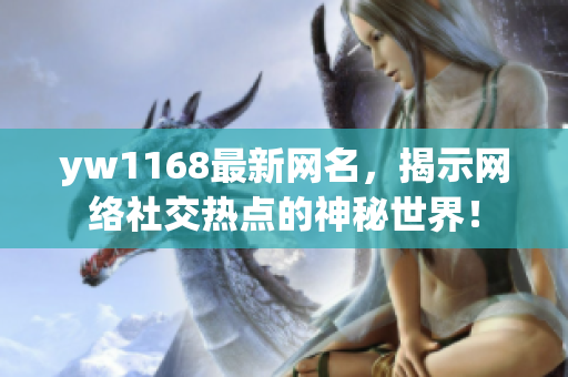 yw1168最新网名，揭示网络社交热点的神秘世界！