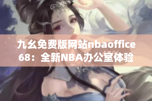 九幺免费版网站nbaoffice68：全新NBA办公室体验分享(1)