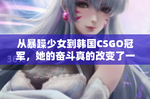 从暴躁少女到韩国CSGO冠军，她的奋斗真的改变了一切