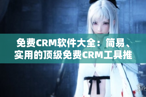 免费CRM软件大全：简易、实用的顶级免费CRM工具推荐