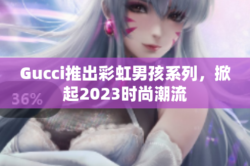 Gucci推出彩虹男孩系列，掀起2023时尚潮流