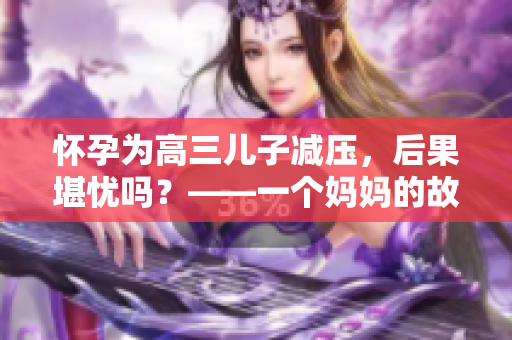 怀孕为高三儿子减压，后果堪忧吗？——一个妈妈的故事
