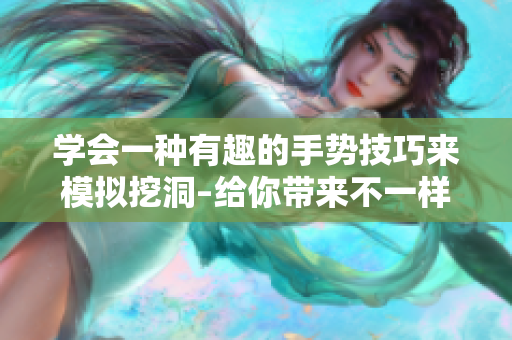 学会一种有趣的手势技巧来模拟挖洞–给你带来不一样的乐趣