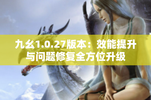 九幺1.0.27版本：效能提升与问题修复全方位升级