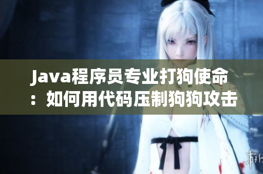 Java程序员专业打狗使命：如何用代码压制狗狗攻击！