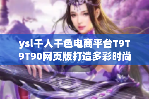 ysl千人千色电商平台T9T9T90网页版打造多彩时尚新天地