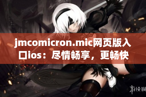 jmcomicron.mic网页版入口ios：尽情畅享，更畅快的漫画体验(1)