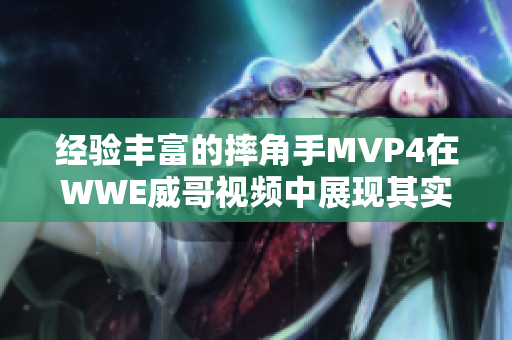 经验丰富的摔角手MVP4在WWE威哥视频中展现其实力