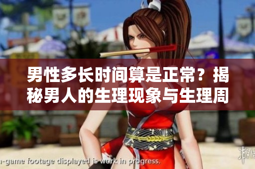 男性多长时间算是正常？揭秘男人的生理现象与生理周期