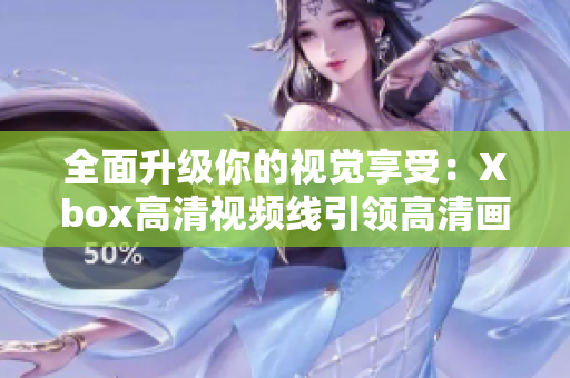 全面升级你的视觉享受：Xbox高清视频线引领高清画质新潮流