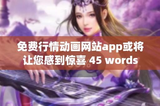 免费行情动画网站app或将让您感到惊喜 45 words