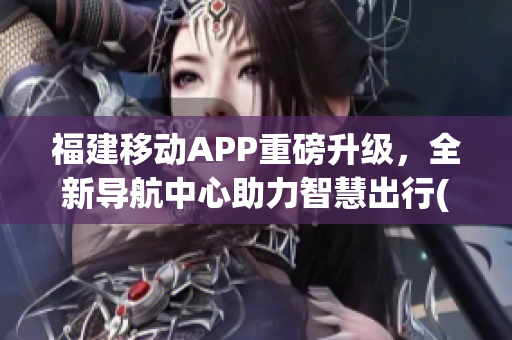 福建移动APP重磅升级，全新导航中心助力智慧出行(1)