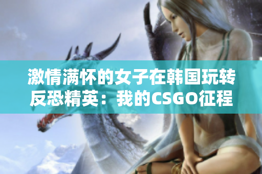 激情满怀的女子在韩国玩转反恐精英：我的CSGO征程