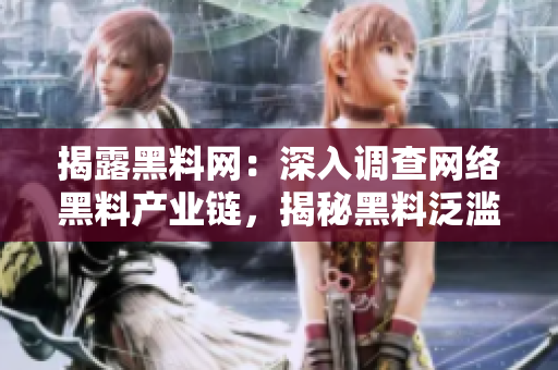 揭露黑料网：深入调查网络黑料产业链，揭秘黑料泛滥的根源与危害