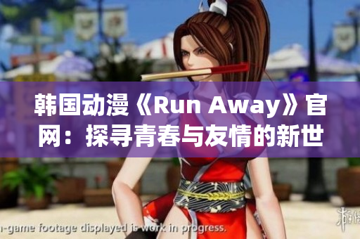 韩国动漫《Run Away》官网：探寻青春与友情的新世界(1)