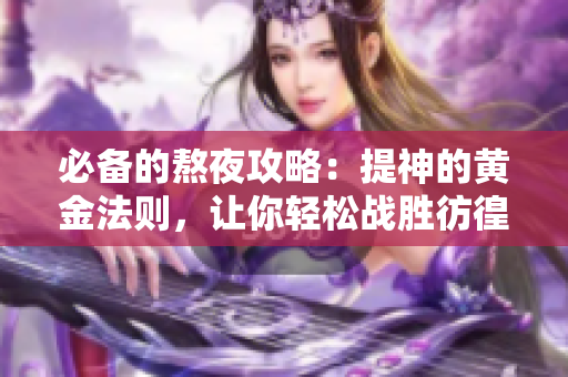 必备的熬夜攻略：提神的黄金法则，让你轻松战胜彷徨夜晚！