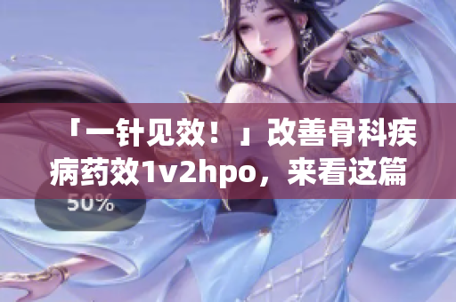 「一针见效！」改善骨科疾病药效1v2hpo，来看这篇文章！