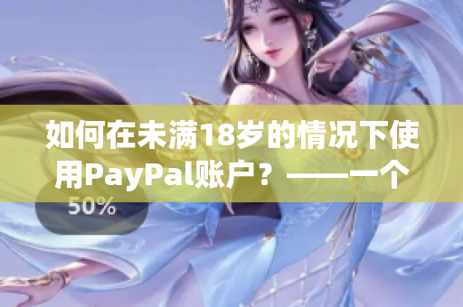 如何在未满18岁的情况下使用PayPal账户？——一个简易指南