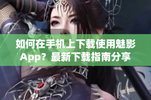 如何在手机上下载使用魅影App？最新下载指南分享