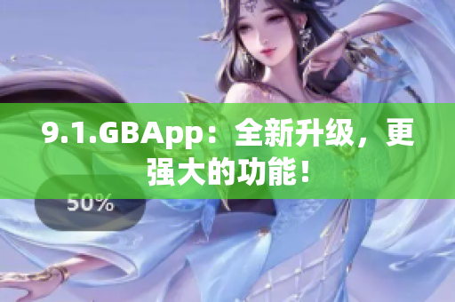 9.1.GBApp：全新升级，更强大的功能！